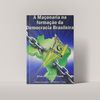 A Maçonaria na formação da Democracia Brasileira