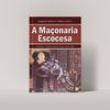 A MAÇONARIA ESCOCESA - FATOS, VERDADES E REALIDADE