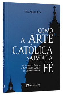 Livro Como a arte católica salvou a fé: O triunfo da Beleza e da Verdade na arte da Contrarreforma