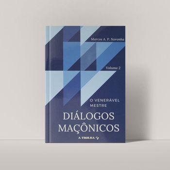DIÁLOGOS MAÇÔNICOS - O VENERAVEL MESTRE vol 2