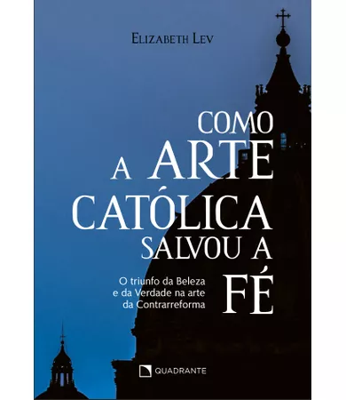 Livro Como a arte católica salvou a fé: O triunfo da Beleza e da Verdade na arte da Contrarreforma