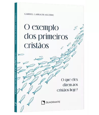 Livro O exemplo dos primeiros cristãos: O que eles dizem aos cristãos hoje?, de Gabriel Larrauri Aguirre