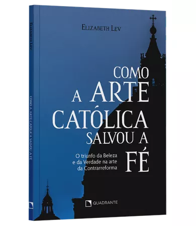 Livro Como a arte católica salvou a fé: O triunfo da Beleza e da Verdade na arte da Contrarreforma